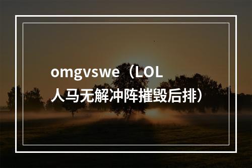 omgvswe（LOL人马无解冲阵摧毁后排）