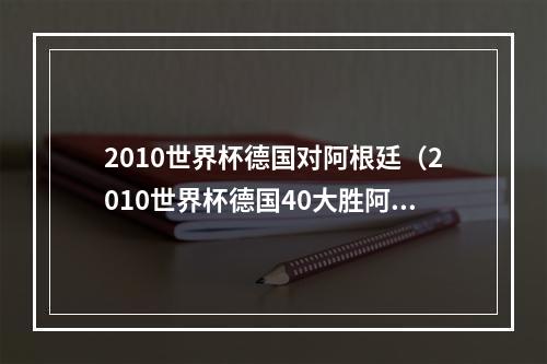 2010世界杯德国对阿根廷（2010世界杯德国40大胜阿根廷）