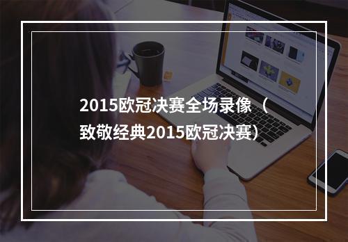 2015欧冠决赛全场录像（致敬经典2015欧冠决赛）