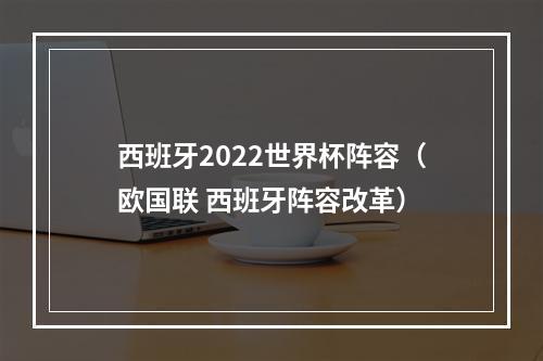 西班牙2022世界杯阵容（欧国联 西班牙阵容改革）