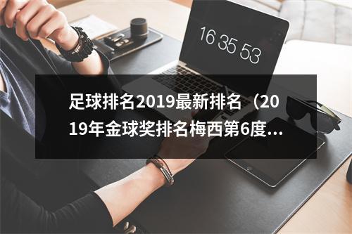 足球排名2019最新排名（2019年金球奖排名梅西第6度加冕）