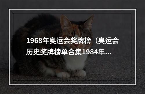 1968年奥运会奖牌榜（奥运会历史奖牌榜单合集1984年洛杉矶奥运会中国崛起）