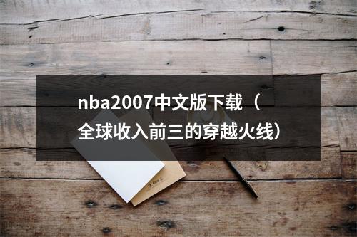 nba2007中文版下载（全球收入前三的穿越火线）