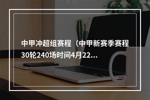 中甲冲超组赛程（中甲新赛季赛程30轮240场时间4月22日11月5日广州主场越秀山）