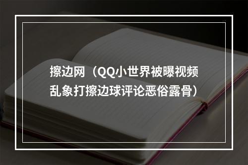 擦边网（QQ小世界被曝视频乱象打擦边球评论恶俗露骨）