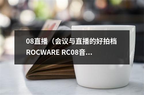 08直播（会议与直播的好拍档 ROCWARE RC08音视频一体化摄像机评测）