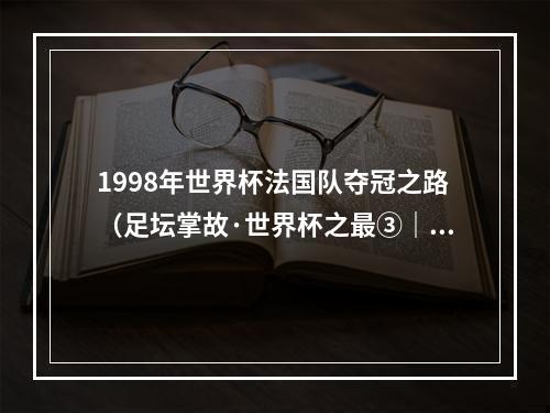 1998年世界杯法国队夺冠之路（足坛掌故·世界杯之最③｜最波诡云谲的世界杯）