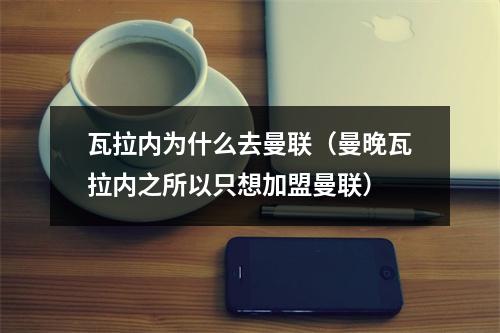 瓦拉内为什么去曼联（曼晚瓦拉内之所以只想加盟曼联）