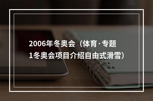 2006年冬奥会（体育·专题1冬奥会项目介绍自由式滑雪）