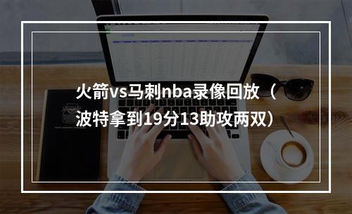 火箭vs马刺nba录像回放（波特拿到19分13助攻两双）