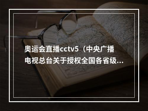 奥运会直播cctv5（中央广播电视总台关于授权全国各省级卫视转播2022年北京冬奥会冬残奥会开闭幕式的声明）