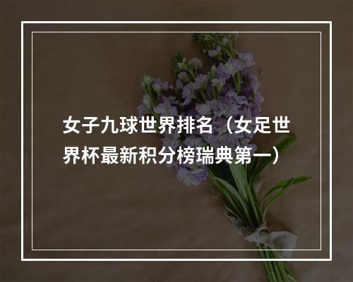 女子九球世界排名（女足世界杯最新积分榜瑞典第一）