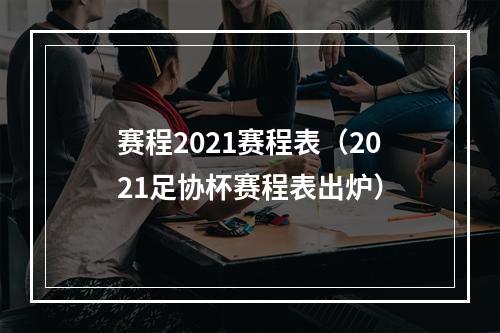 赛程2021赛程表（2021足协杯赛程表出炉）