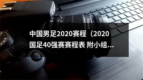 中国男足2020赛程（2020国足40强赛赛程表 附小组赛积分榜）