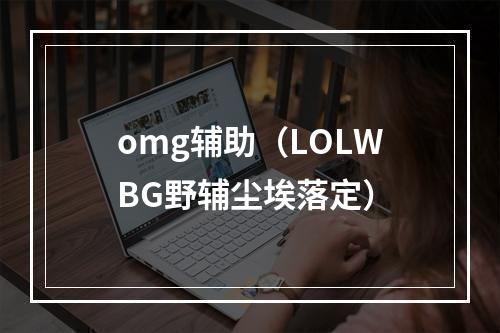 omg辅助（LOLWBG野辅尘埃落定）