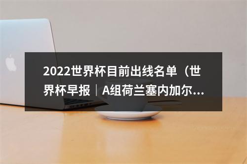 2022世界杯目前出线名单（世界杯早报｜A组荷兰塞内加尔出线）