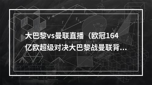 大巴黎vs曼联直播（欧冠164亿欧超级对决大巴黎战曼联背水一战）