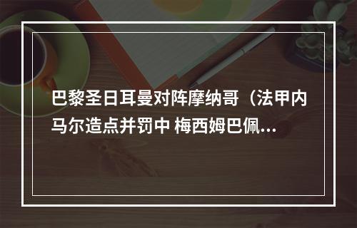 巴黎圣日耳曼对阵摩纳哥（法甲内马尔造点并罚中 梅西姆巴佩连续中柱 巴黎11摩纳哥）