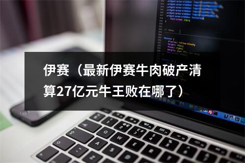 伊赛（最新伊赛牛肉破产清算27亿元牛王败在哪了）