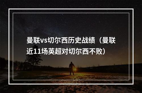 曼联vs切尔西历史战绩（曼联近11场英超对切尔西不败）