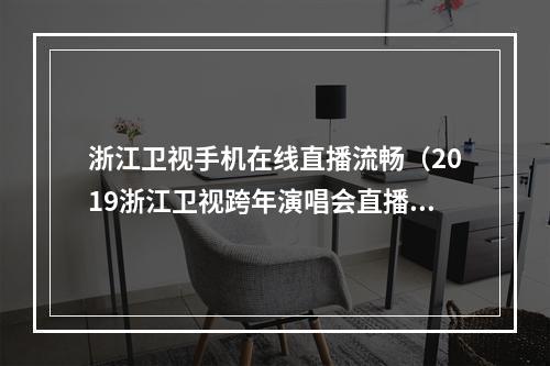 浙江卫视手机在线直播流畅（2019浙江卫视跨年演唱会直播地址 在线观看链接）