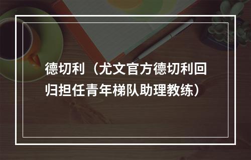 德切利（尤文官方德切利回归担任青年梯队助理教练）