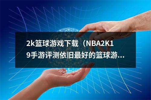 2k篮球游戏下载（NBA2K19手游评测依旧最好的篮球游戏）