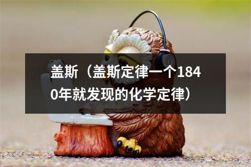 盖斯（盖斯定律一个1840年就发现的化学定律）