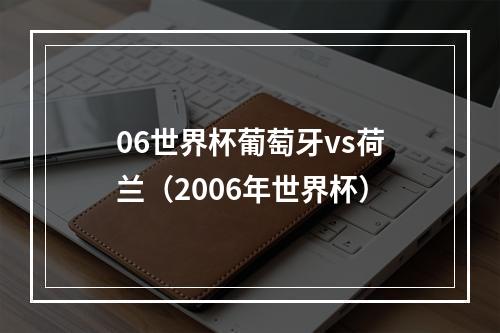 06世界杯葡萄牙vs荷兰（2006年世界杯）