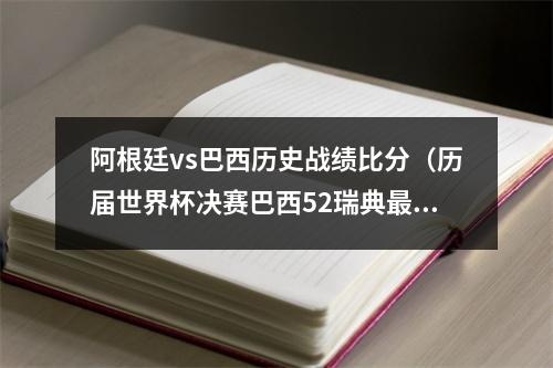 阿根廷vs巴西历史战绩比分（历届世界杯决赛巴西52瑞典最大比分 只有两次点球大战）