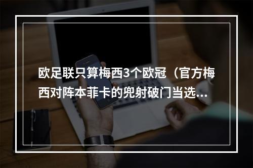 欧足联只算梅西3个欧冠（官方梅西对阵本菲卡的兜射破门当选球迷票选欧冠赛季最佳进球）