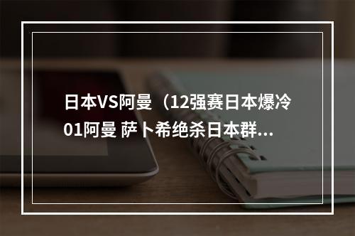 日本VS阿曼（12强赛日本爆冷01阿曼 萨卜希绝杀日本群星哑火）