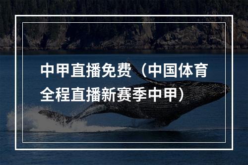 中甲直播免费（中国体育全程直播新赛季中甲）