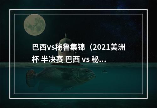 巴西vs秘鲁集锦（2021美洲杯 半决赛 巴西 vs 秘鲁 全场集锦）