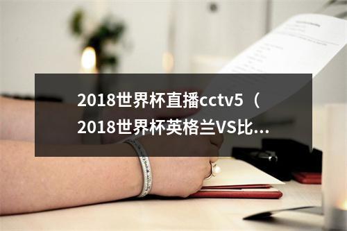 2018世界杯直播cctv5（2018世界杯英格兰VS比利时直播地址 央视CCTV5直播入口网址）