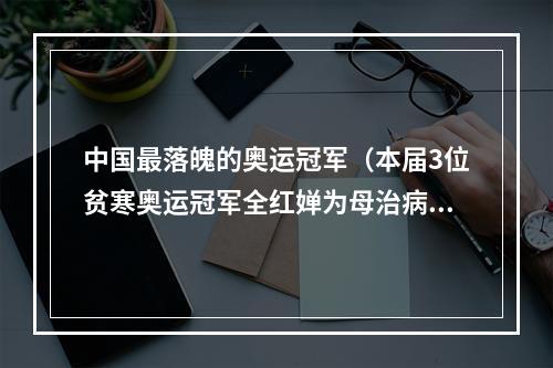 中国最落魄的奥运冠军（本届3位贫寒奥运冠军全红婵为母治病）