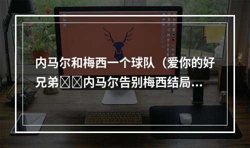 内马尔和梅西一个球队（爱你的好兄弟❤️内马尔告别梅西结局未能如愿）