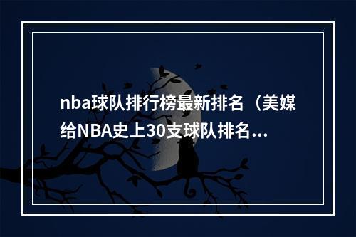 nba球队排行榜最新排名（美媒给NBA史上30支球队排名火箭第九）