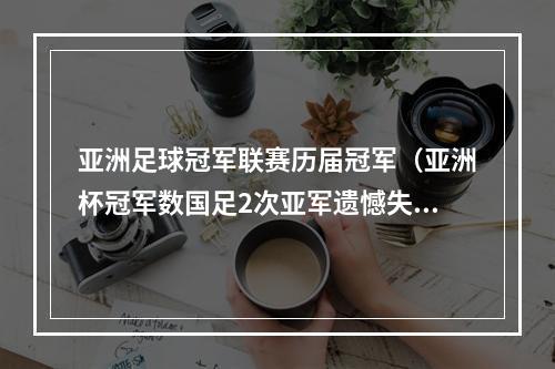 亚洲足球冠军联赛历届冠军（亚洲杯冠军数国足2次亚军遗憾失冠）