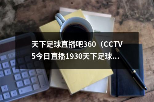 天下足球直播吧360（CCTV5今日直播1930天下足球）