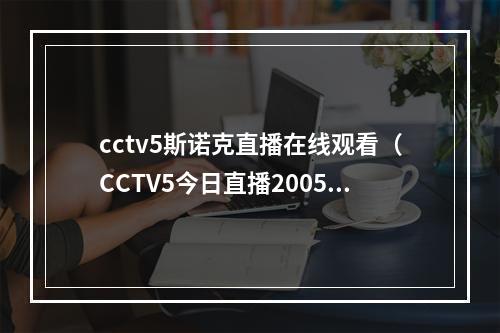 cctv5斯诺克直播在线观看（CCTV5今日直播2005斯诺克世锦赛附赛程）