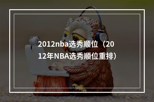 2012nba选秀顺位（2012年NBA选秀顺位重排）