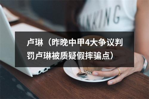 卢琳（昨晚中甲4大争议判罚卢琳被质疑假摔骗点）