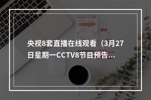 央视8套直播在线观看（3月27日星期一CCTV8节目预告）