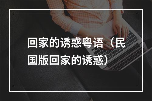 回家的诱惑粤语（民国版回家的诱惑）