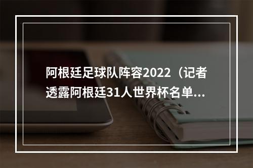 阿根廷足球队阵容2022（记者透露阿根廷31人世界杯名单迪巴拉在列）