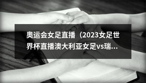 奥运会女足直播（2023女足世界杯直播澳大利亚女足vs瑞典女足中文高清全程）