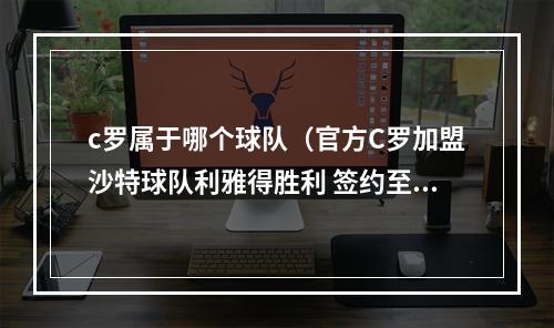 c罗属于哪个球队（官方C罗加盟沙特球队利雅得胜利 签约至2025年）