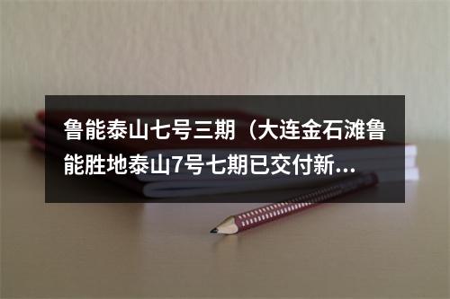 鲁能泰山七号三期（大连金石滩鲁能胜地泰山7号七期已交付新家）