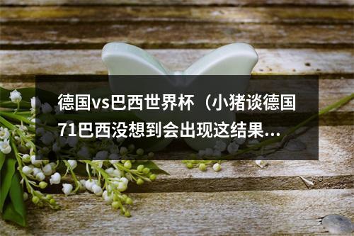 德国vs巴西世界杯（小猪谈德国71巴西没想到会出现这结果 只是在尊重足球运动）